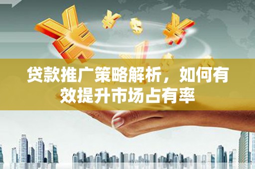 大竹贷款推广策略解析，如何有效提升市场占有率