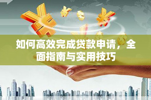 大竹如何高效完成贷款申请，全面指南与实用技巧