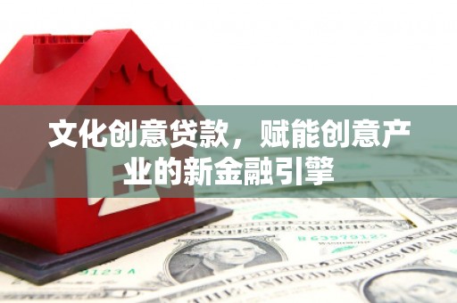 大竹文化创意贷款，赋能创意产业的新金融引擎