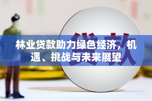 大竹林业贷款助力绿色经济，机遇、挑战与未来展望
