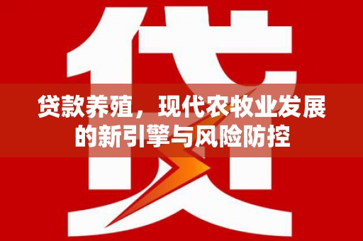 大竹贷款养殖，现代农牧业发展的新引擎与风险防控