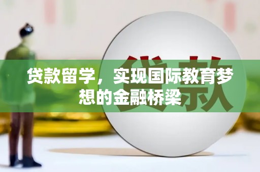 大竹贷款留学，实现国际教育梦想的金融桥梁