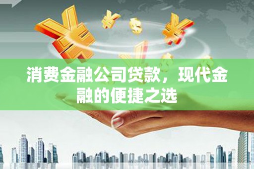 大竹消费金融公司贷款，现代金融的便捷之选