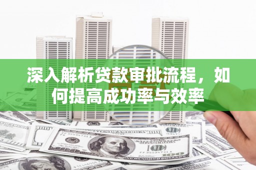 大竹深入解析贷款审批流程，如何提高成功率与效率