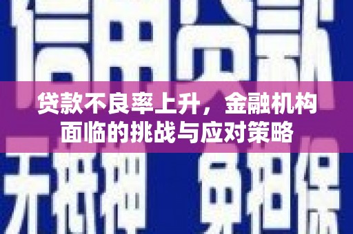 大竹贷款不良率上升，金融机构面临的挑战与应对策略