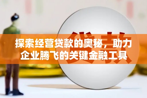 大竹探索经营贷款的奥秘，助力企业腾飞的关键金融工具