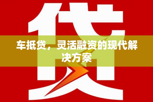 大竹车抵贷，灵活融资的现代解决方案