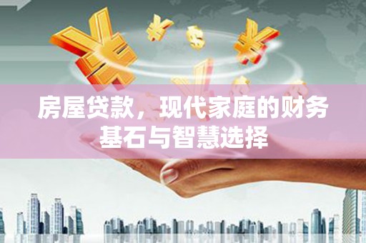 大竹房屋贷款，现代家庭的财务基石与智慧选择