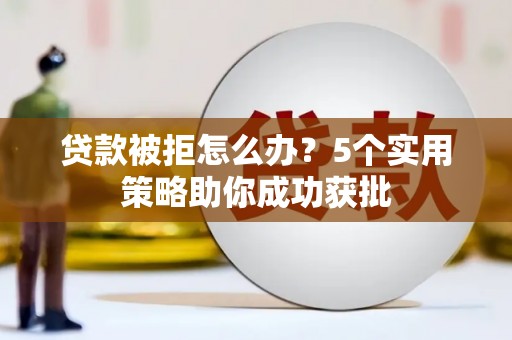 大竹贷款被拒怎么办？5个实用策略助你成功获批