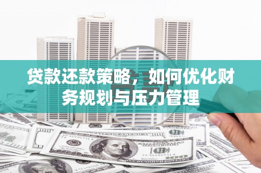 大竹贷款还款策略，如何优化财务规划与压力管理
