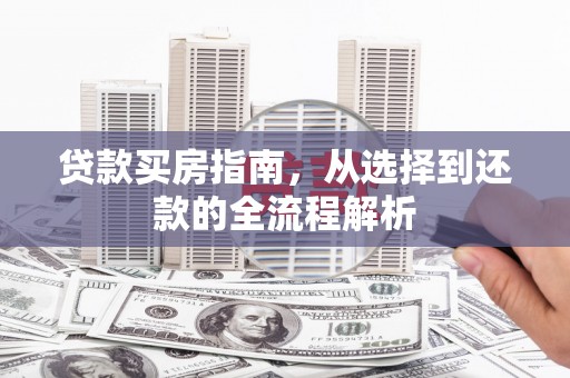 大竹贷款买房指南，从选择到还款的全流程解析