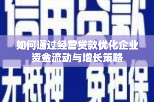 大竹如何通过经营贷款优化企业资金流动与增长策略