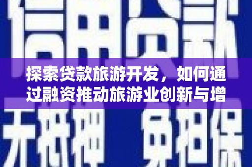 大竹探索贷款旅游开发，如何通过融资推动旅游业创新与增长