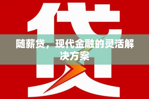 大竹随薪贷，现代金融的灵活解决方案
