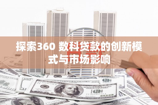 大竹探索360 数科贷款的创新模式与市场影响