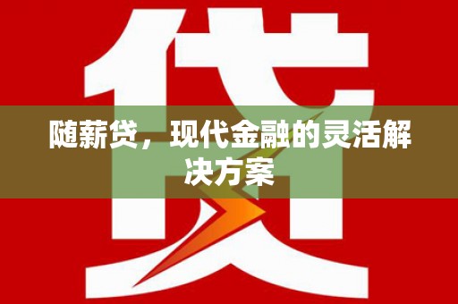大竹随薪贷，现代金融的灵活解决方案