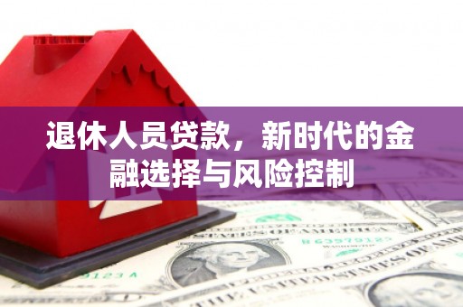 大竹退休人员贷款，新时代的金融选择与风险控制