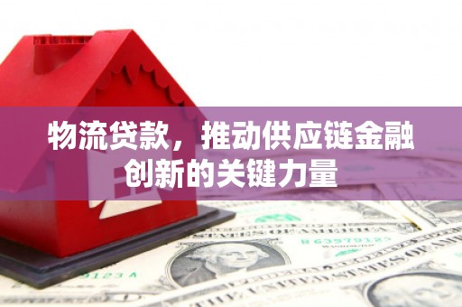 大竹物流贷款，推动供应链金融创新的关键力量