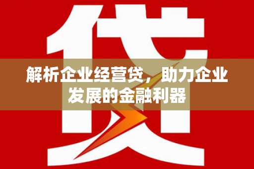 大竹解析企业经营贷，助力企业发展的金融利器