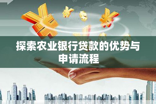 大竹探索农业银行贷款的优势与申请流程