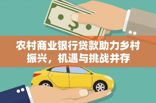 大竹农村商业银行贷款助力乡村振兴，机遇与挑战并存