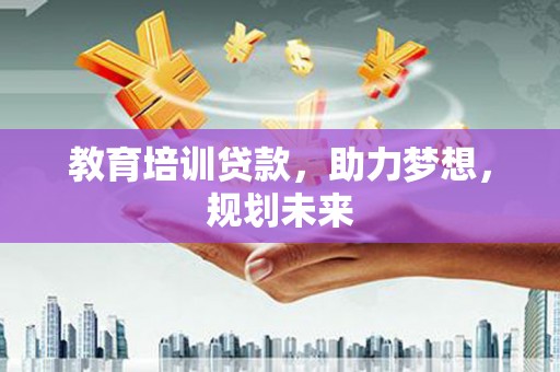 大竹教育培训贷款，助力梦想，规划未来