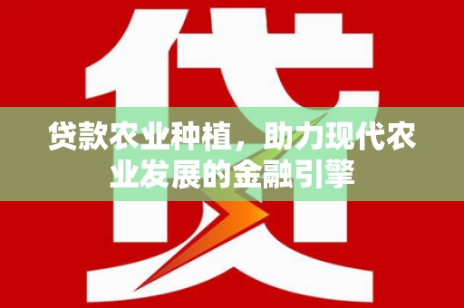 大竹贷款农业种植，助力现代农业发展的金融引擎