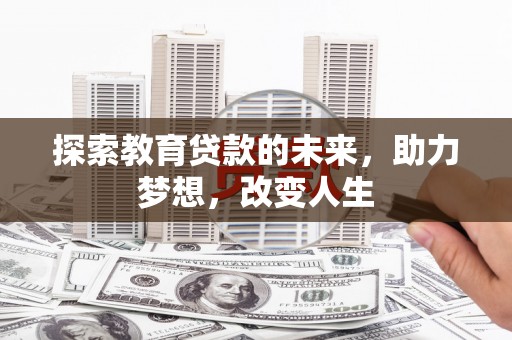 大竹探索教育贷款的未来，助力梦想，改变人生