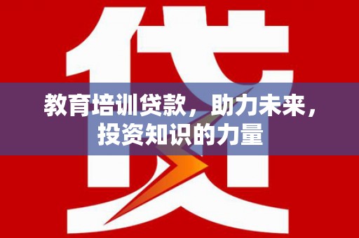 大竹教育培训贷款，助力未来，投资知识的力量