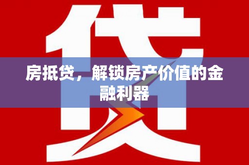 大竹房抵贷，解锁房产价值的金融利器