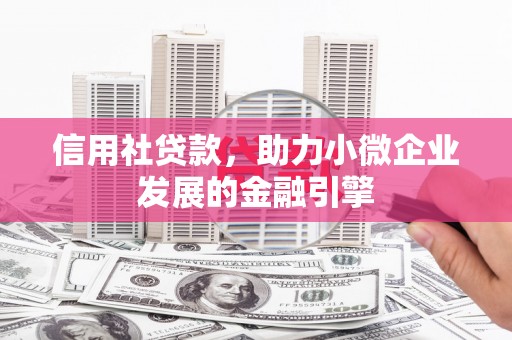 大竹信用社贷款，助力小微企业发展的金融引擎
