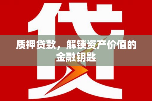 大竹质押贷款，解锁资产价值的金融钥匙