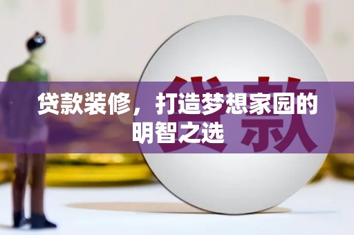 大竹贷款装修，打造梦想家园的明智之选