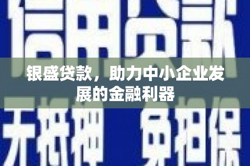 大竹银盛贷款，助力中小企业发展的金融利器