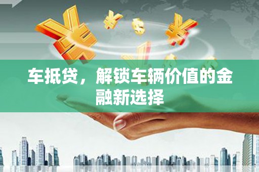 大竹车抵贷，解锁车辆价值的金融新选择