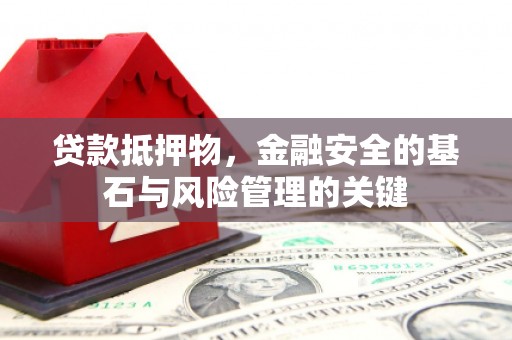 大竹贷款抵押物，金融安全的基石与风险管理的关键