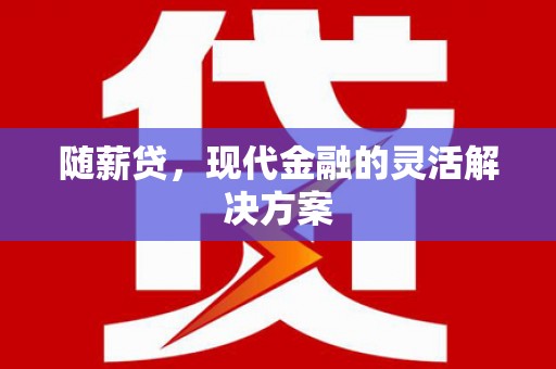 大竹随薪贷，现代金融的灵活解决方案