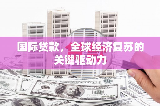 大竹国际贷款，全球经济复苏的关键驱动力