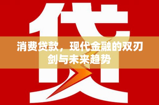 大竹消费贷款，现代金融的双刃剑与未来趋势