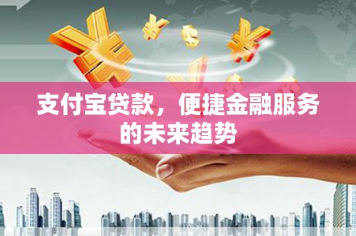 大竹支付宝贷款，便捷金融服务的未来趋势