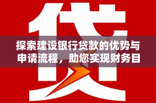 大竹探索建设银行贷款的优势与申请流程，助您实现财务目标