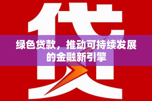 大竹绿色贷款，推动可持续发展的金融新引擎