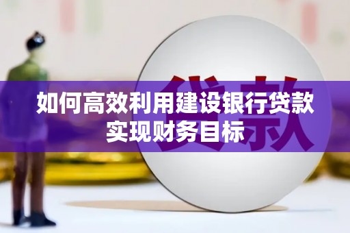 大竹如何高效利用建设银行贷款实现财务目标