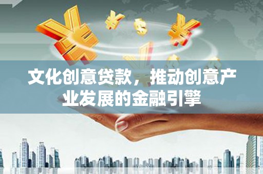 大竹文化创意贷款，推动创意产业发展的金融引擎