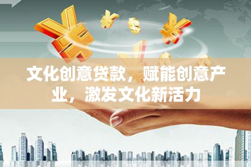大竹文化创意贷款，赋能创意产业，激发文化新活力