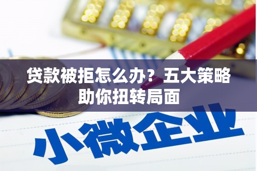 大竹贷款被拒怎么办？五大策略助你扭转局面