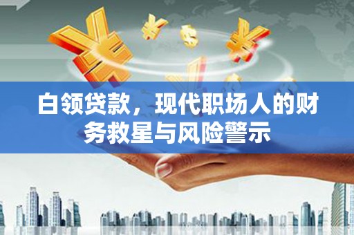 大竹白领贷款，现代职场人的财务救星与风险警示