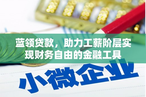 大竹蓝领贷款，助力工薪阶层实现财务自由的金融工具