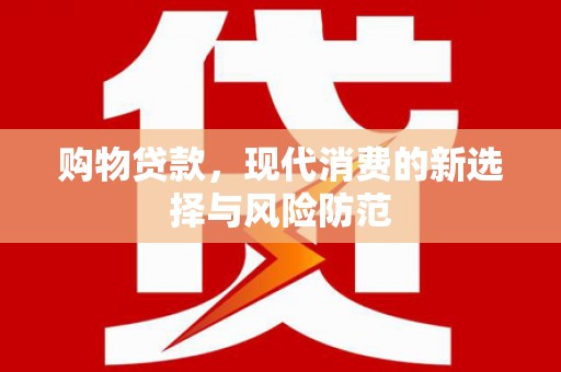 大竹购物贷款，现代消费的新选择与风险防范