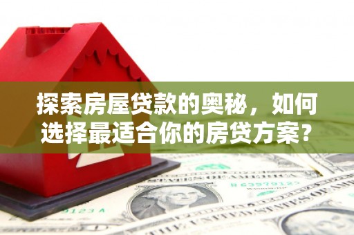 大竹探索房屋贷款的奥秘，如何选择最适合你的房贷方案？